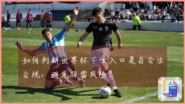 如何判断世界杯下注入口是否合法合规，避免踩雷风险？