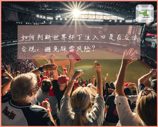 如何判断世界杯下注入口是否合法合规，避免踩雷风险？